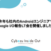 今年も社内のAndroidエンジニアでGoogle I/O報告LT会を開催しました！