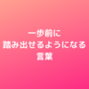 1歩前に踏み出せるようになる言葉