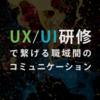 UX/UI研修で繋げる職域間のコミュニケーション