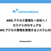 AWS アクセス管理を一歩先へ！カミナシのセキュアな AWS アクセス管理を実現するシステムの紹介