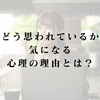 「どう思われているか気になる」心理の理由とは？アダルトチルドレン向け安心感の作り方