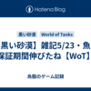 【黒い砂漠】雑記5/23・魚の保証期間伸びたね【WoT】