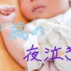 【新人パパ奮闘記その９】～１歳になった息子の夜泣き再発～