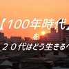 【１００年時代】僕ら２０代はこれからをどう生きるべきか