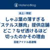 しゃぶ葉の薄すぎる「ステルス豚肉」提供店舗はどこ？なぜ透けるほど切ったのかその理由