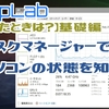 【困ったときは？】タスクマネージャーを使ってパソコンの状態を知ろう！【基礎編】