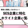 【SESのホワイト企業ランキング】SES優良企業を12社厳選した！