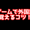 ゲームで外国語を話せる様になるコツ！【英語】
