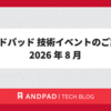 アンドパッド 技術イベントのご案内 2026 年 8 月