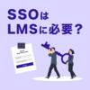 SSO（シングルサインオン）はLMSに必要？SSOのメリットを紹介