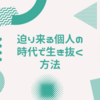 迫り来る個人の時代で生き抜く方法