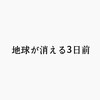 妄想ドラマレビュー 3日後に地球が消滅！？最後の3日間を人はどうするのか！？「地球が消える3日前」レビュー！