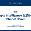 Apple Intelligence を求めてiPhone15Proへ