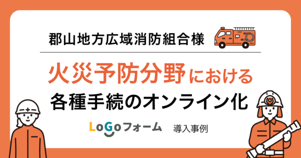 【LoGoフォーム導入事例】郡山地方広域消防組合様 火災予防分野における各種手続のオンライン化