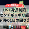 USJ（ユニバ） 身長制限107センチギリギリ超えた子供の1日の回り方　