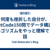 何度も挫折した自分が、LeetCode150問でデータ構造とアルゴリズムをやっと理解できた話
