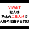 VIVANT犯人は乃木の二重人格？別人格の理由や目的は？