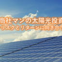 『現役商社マンの太陽光投資』リスクとリターンに向き合う