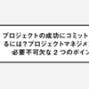 プロジェクトの成功にコミットし続けるには？プロジェクトマネジメント（PM）に必要不可欠な2つのポイント