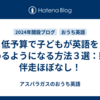 低予算で子どもが英語を読めるようになる方法３選：親の伴走ほぼなし！