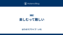 楽しむって難しい