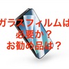 スマホのガラスフィルムは必要か？　お勧め品は？