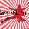 Don’t think. FEEL!