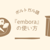 ポルトガル語の『embora』。絶対に覚えておきたい3つの使い方。