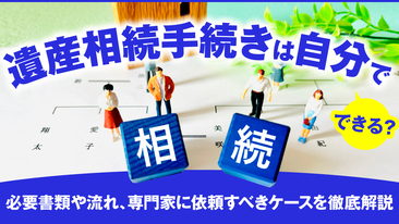  遺産相続手続きは自分でできる？必要書類や流れ、専門家に依頼すべきケースを徹底解説