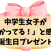中学生女子が「わかってる！」と感じる誕生日プレゼント｜親の愛が伝わる選び方