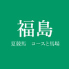 夏の福島競馬が開幕！ーーコースと馬場の特徴についての簡単解説