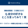Q.自分の好きなところ言ってみて！笑