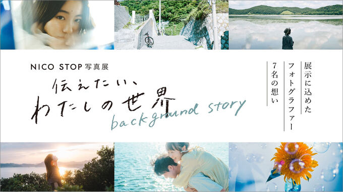 NICO STOP写真展「伝えたい、わたしの世界」の舞台裏 – 展示に込めたフォトグラファー７名の想い