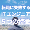 自己評価の高低も影響する＜転職に失敗するITエンジニアの特徴＞