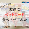 ペットフードを人間が食べるのは危険？美味しい？友達に食べさせてみた