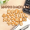 【小さなことの積み重ね】目の前の小さなことも、大きな結果につながる