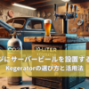 ガレージにサーバービールを設置する方法！Kegeratorの選び方と活用法