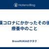 武漢コロナにかかったその後と療養中のこと