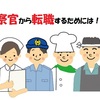 警察官が転職するためには！？【元警察官直伝】