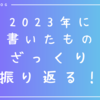 【2023年】今年１年で書いたものをざっくり振り返る