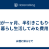 無職が一ヶ月、半引きこもり一人暮らし生活してみた費用