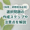 【採用・研修担当必見】選択問題の作成ステップや注意点を解説