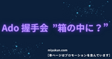 Ado 握手会 ”箱の中に”
