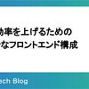 開発効率を上げるためのモダンなフロントエンド構成