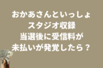 【おかあさんといっしょスタジオ収録】当選後にNHK受信料が未払いがわかったら？