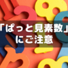 【中学受験】「ぱっと見素数」～この数字を見たら要注意