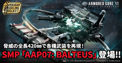 【6月27日（土）予約開始！】SMP [SHOKUGAN MODELING PROJECT] ARMORED CORE Ⅵ FIRES OF RUBICON AAP07: BALTEUS 情報公開！