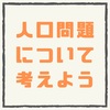 【人口問題について考えよう】