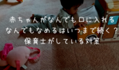 赤ちゃんはいつまで舐める？なんでも口にいれるのはいつまで続くか。