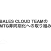 BALES CLOUD TEAMのMTG非同期化への取り組み